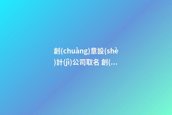 創(chuàng)意設(shè)計(jì)公司取名 創(chuàng)意類公司取名-第1張-公司起名-玄機(jī)派